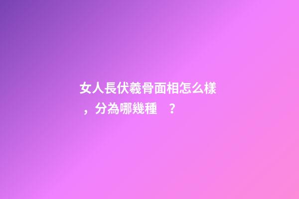 女人長伏羲骨面相怎么樣，分為哪幾種？